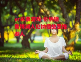 vr彩票游戏-伦纳德集锦湖人伦纳德故意拖湖人