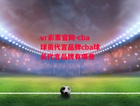 vr彩票官网-cba球员代言品牌cba球员代言品牌有哪些