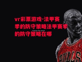 vr彩票游戏-法甲赛季的防守策略法甲赛季的防守策略在哪