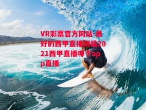 VR彩票官方网站-最好的西甲直播网站2021西甲直播哪个app直播