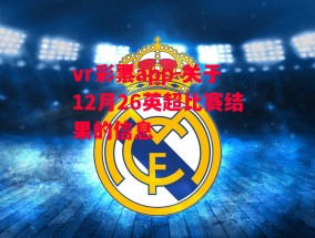 vr彩票app-关于12月26英超比赛结果的信息