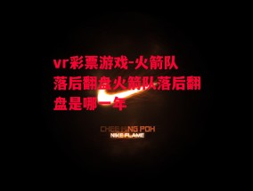 vr彩票游戏-火箭队落后翻盘火箭队落后翻盘是哪一年