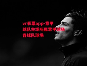 vr彩票app-意甲球队主场所属意甲球场各球队球场