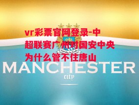 vr彩票官网登录-中超联赛广州对国安中央为什么管不住唐山