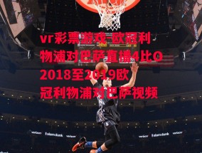 vr彩票游戏-欧冠利物浦对巴萨直播4比O2018至2019欧冠利物浦对巴萨视频